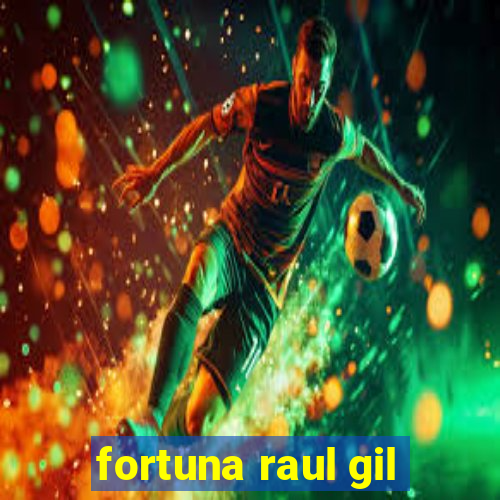 fortuna raul gil